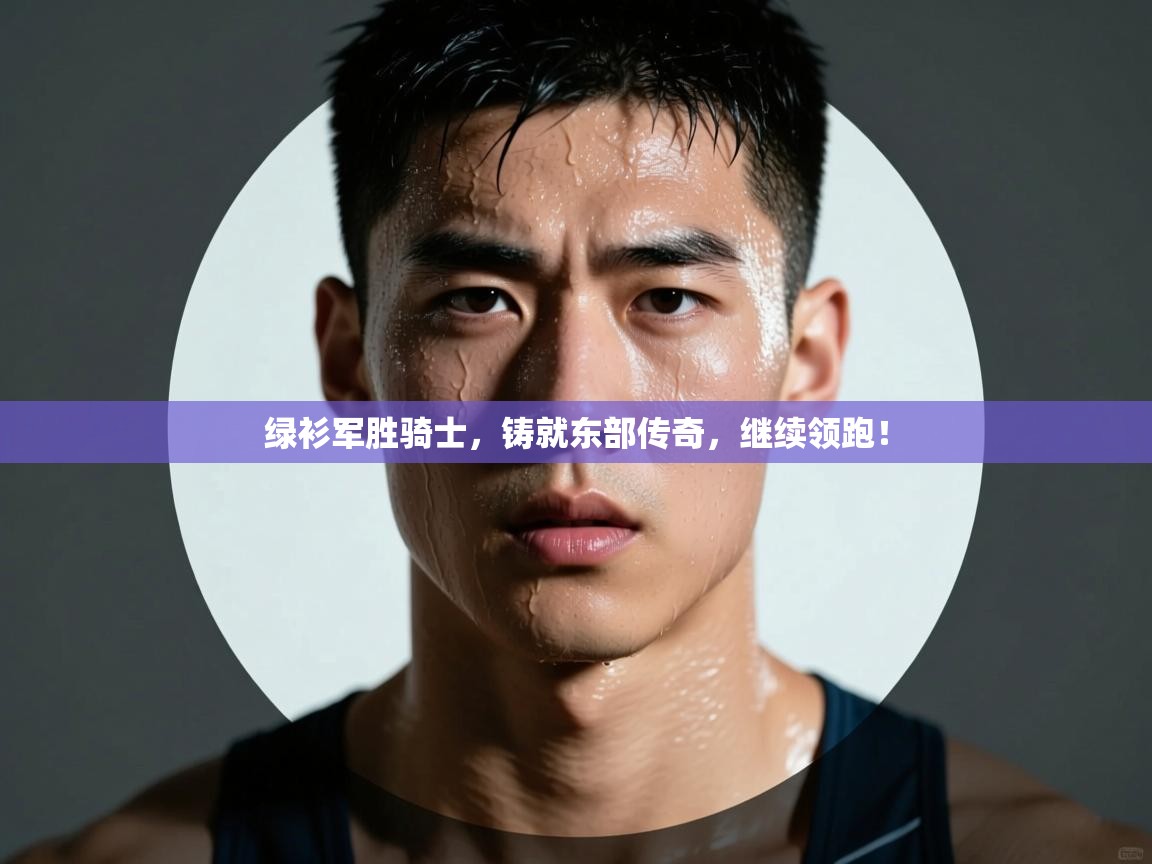 绿衫军胜骑士，铸就东部传奇，继续领跑！