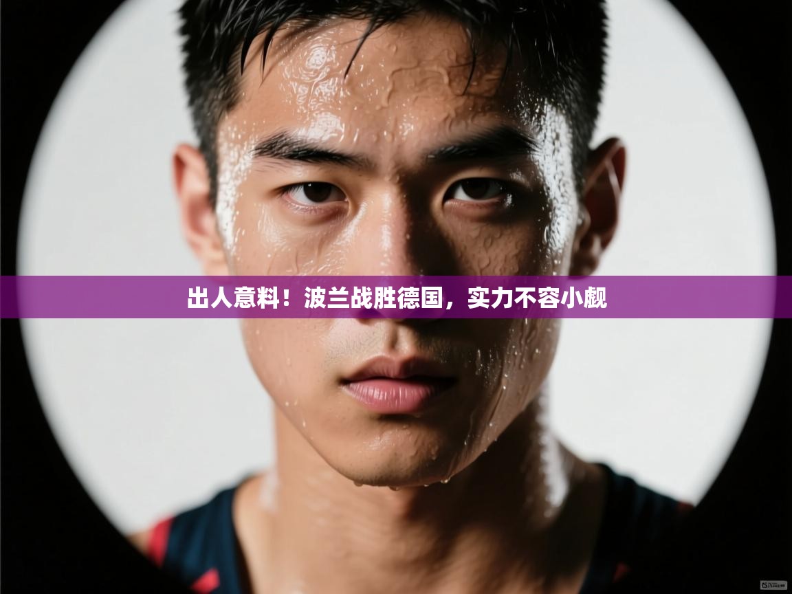 出人意料！波兰战胜德国，实力不容小觑