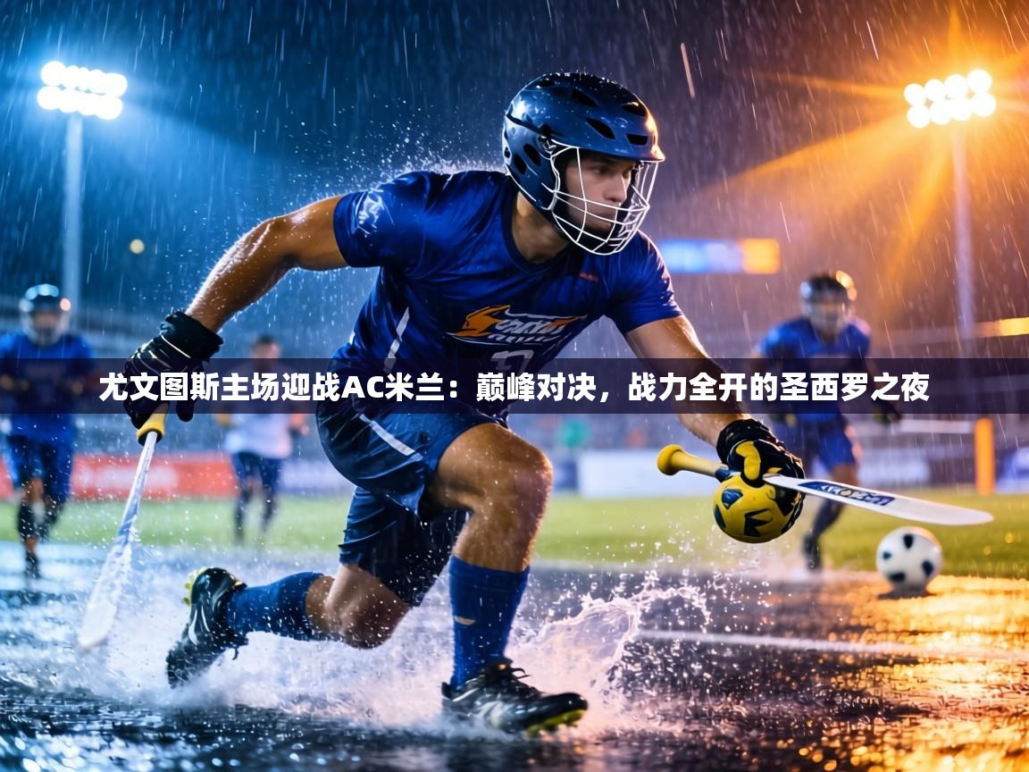 尤文图斯主场迎战AC米兰：巅峰对决，战力全开的圣西罗之夜